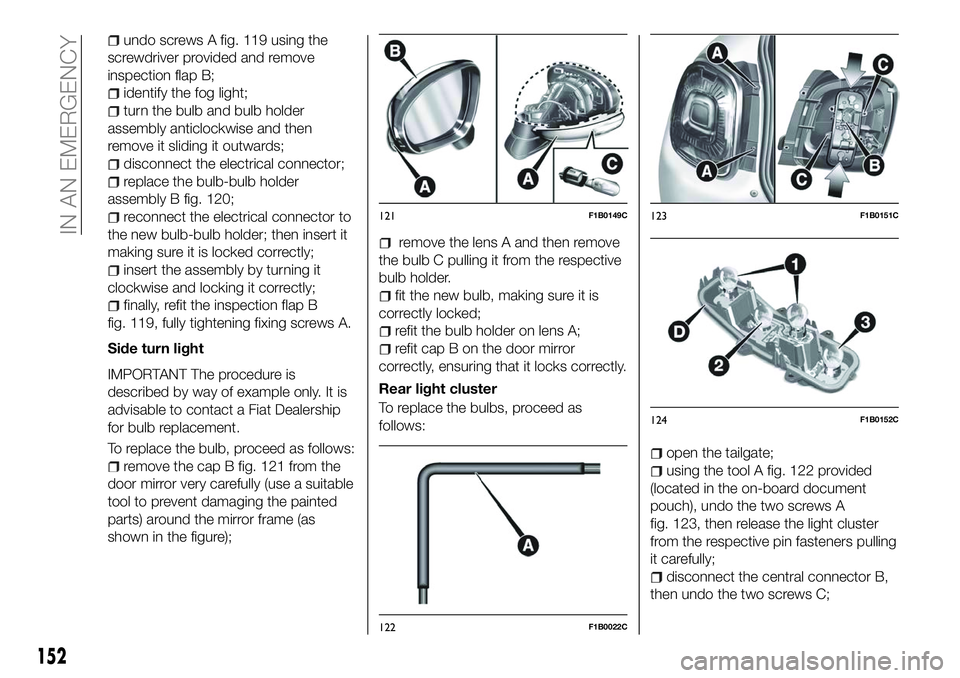 FIAT 500X 2018 Owner handbook (in English) undo screws A fig. 119 using the
screwdriver provided and remove
inspection flap B;
identify the fog light;
turn the bulb and bulb holder
assembly anticlockwise and then
remove it sliding it outwards; FIAT 500X 2018 Owner handbook (in English) undo screws A fig. 119 using the
screwdriver provided and remove
inspection flap B;
identify the fog light;
turn the bulb and bulb holder
assembly anticlockwise and then
remove it sliding it outwards;