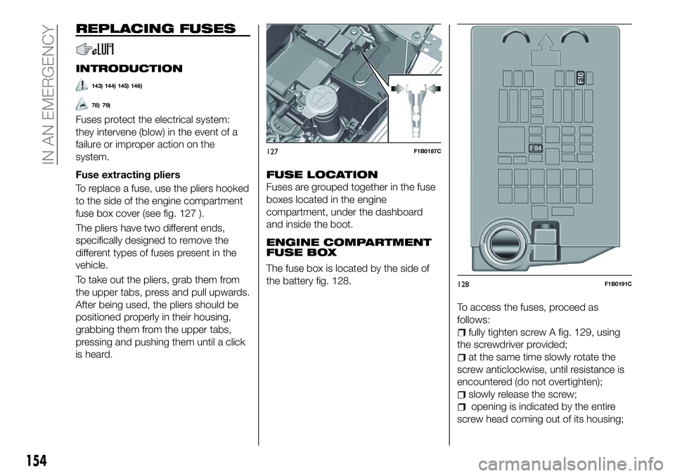 FIAT 500X 2018 Owner handbook (in English) REPLACING FUSES
INTRODUCTION
143) 144) 145) 146)
78) 79)
Fuses protect the electrical system:
they intervene (blow) in the event of a
failure or improper action on the
system.
Fuse extracting pliers
T FIAT 500X 2018 Owner handbook (in English) REPLACING FUSES
INTRODUCTION
143) 144) 145) 146)
78) 79)
Fuses protect the electrical system:
they intervene (blow) in the event of a
failure or improper action on the
system.
Fuse extracting pliers
T