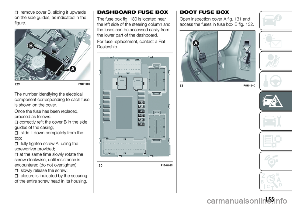 FIAT 500X 2018 Owner handbook (in English) remove cover B, sliding it upwards
on the side guides, as indicated in the
figure.
The number identifying the electrical
component corresponding to each fuse
is shown on the cover.
Once the fuse has b FIAT 500X 2018 Owner handbook (in English) remove cover B, sliding it upwards
on the side guides, as indicated in the
figure.
The number identifying the electrical
component corresponding to each fuse
is shown on the cover.
Once the fuse has b