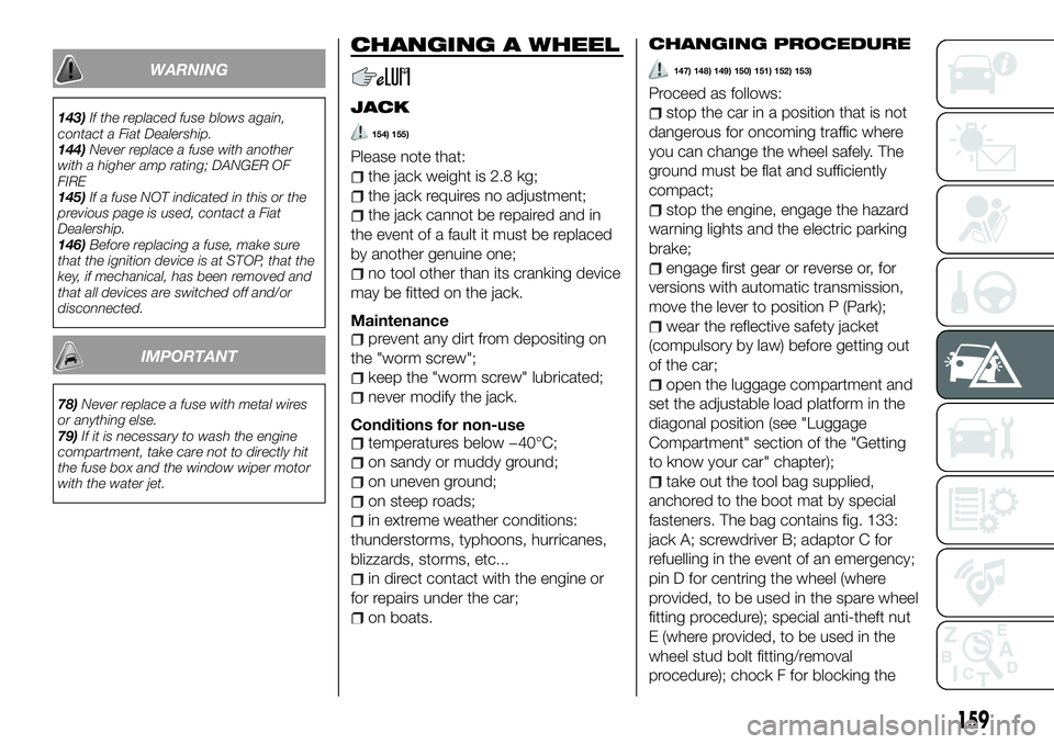 FIAT 500X 2018 Owner handbook (in English) WARNING
143)If the replaced fuse blows again,
contact a Fiat Dealership.
144) Never replace a fuse with another
with a higher amp rating; DANGER OF
FIRE
145) If a fuse NOT indicated in this or the
pre FIAT 500X 2018 Owner handbook (in English) WARNING
143)If the replaced fuse blows again,
contact a Fiat Dealership.
144) Never replace a fuse with another
with a higher amp rating; DANGER OF
FIRE
145) If a fuse NOT indicated in this or the
pre