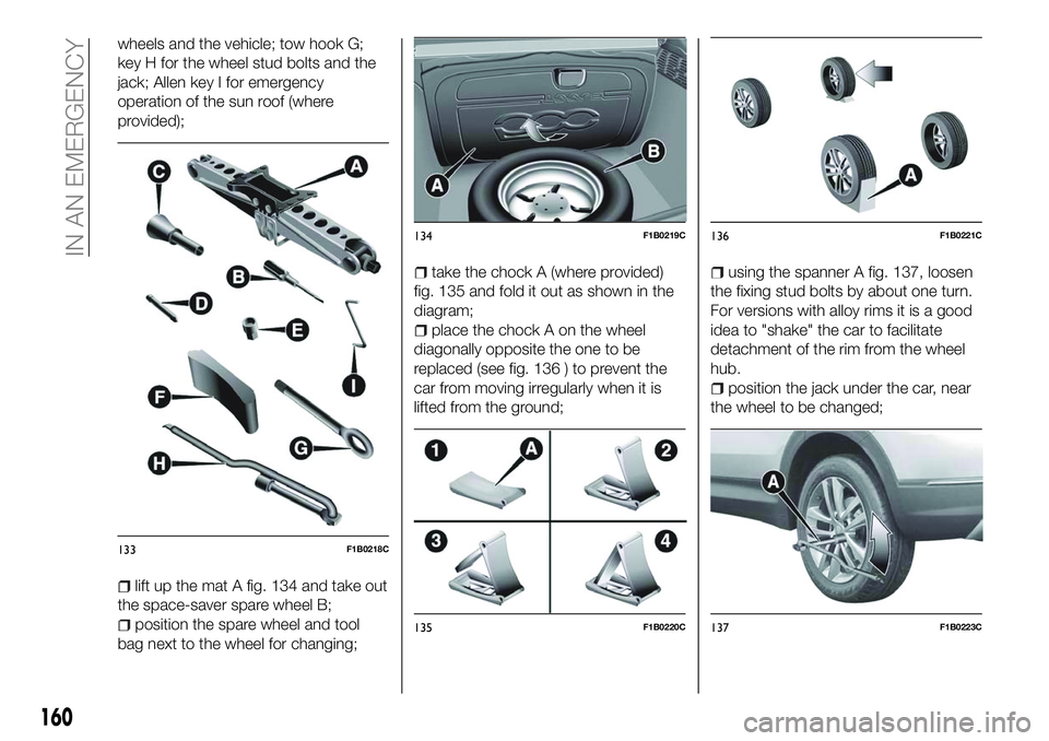 FIAT 500X 2018 Owner handbook (in English) wheels and the vehicle; tow hook G;
key H for the wheel stud bolts and the
jack; Allen key I for emergency
operation of the sun roof (where
provided);
lift up the mat A fig. 134 and take out
the space FIAT 500X 2018 Owner handbook (in English) wheels and the vehicle; tow hook G;
key H for the wheel stud bolts and the
jack; Allen key I for emergency
operation of the sun roof (where
provided);
lift up the mat A fig. 134 and take out
the space