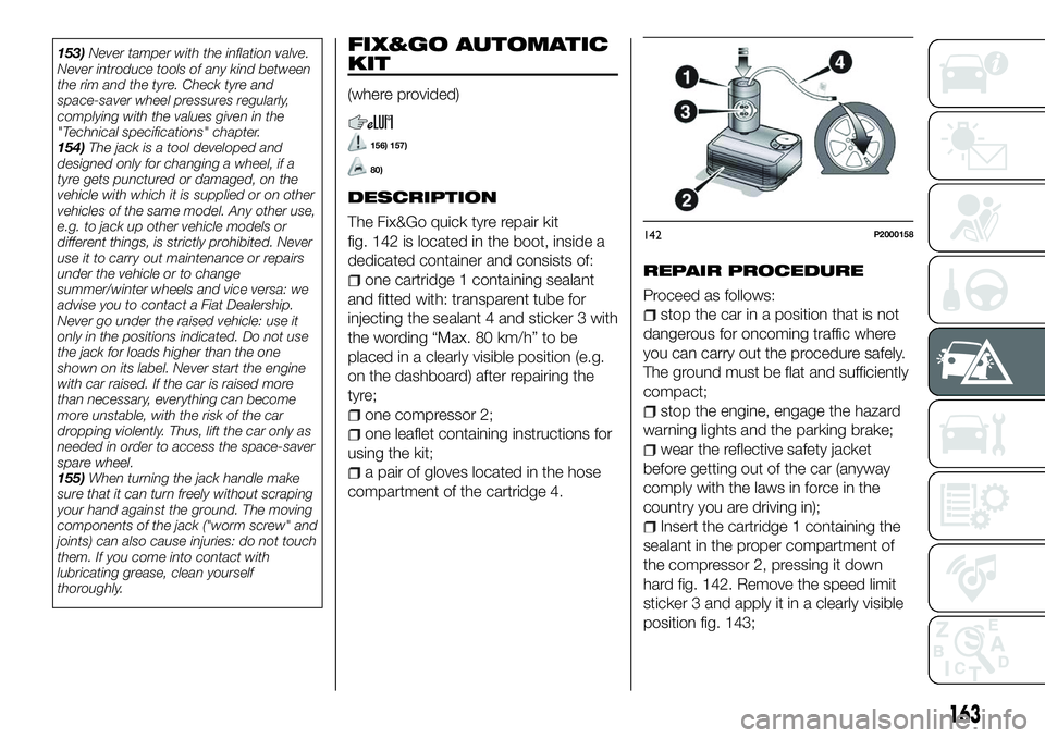 FIAT 500X 2018 Owner handbook (in English) 153)Never tamper with the inflation valve.
Never introduce tools of any kind between
the rim and the tyre. Check tyre and
space-saver wheel pressures regularly,
complying with the values given in the
FIAT 500X 2018 Owner handbook (in English) 153)Never tamper with the inflation valve.
Never introduce tools of any kind between
the rim and the tyre. Check tyre and
space-saver wheel pressures regularly,
complying with the values given in the