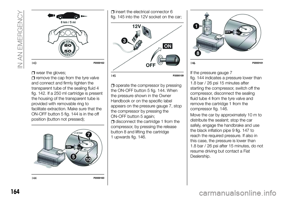 FIAT 500X 2018 Owner handbook (in English) wear the gloves;
remove the cap from the tyre valve
and connect and firmly tighten the
transparent tube of the sealing fluid 4
fig. 142. If a 250 ml cartridge is present
the housing of the transparent FIAT 500X 2018 Owner handbook (in English) wear the gloves;
remove the cap from the tyre valve
and connect and firmly tighten the
transparent tube of the sealing fluid 4
fig. 142. If a 250 ml cartridge is present
the housing of the transparent