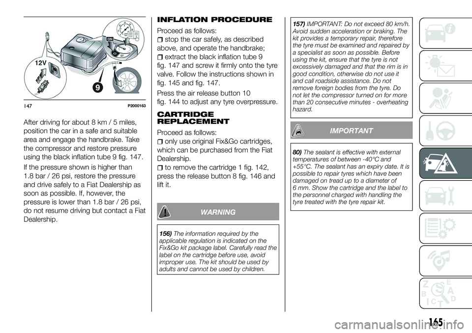 FIAT 500X 2018 Owner handbook (in English) After driving for about 8 km / 5 miles,
position the car in a safe and suitable
area and engage the handbrake. Take
the compressor and restore pressure
using the black inflation tube 9 fig. 147.
If th FIAT 500X 2018 Owner handbook (in English) After driving for about 8 km / 5 miles,
position the car in a safe and suitable
area and engage the handbrake. Take
the compressor and restore pressure
using the black inflation tube 9 fig. 147.
If th