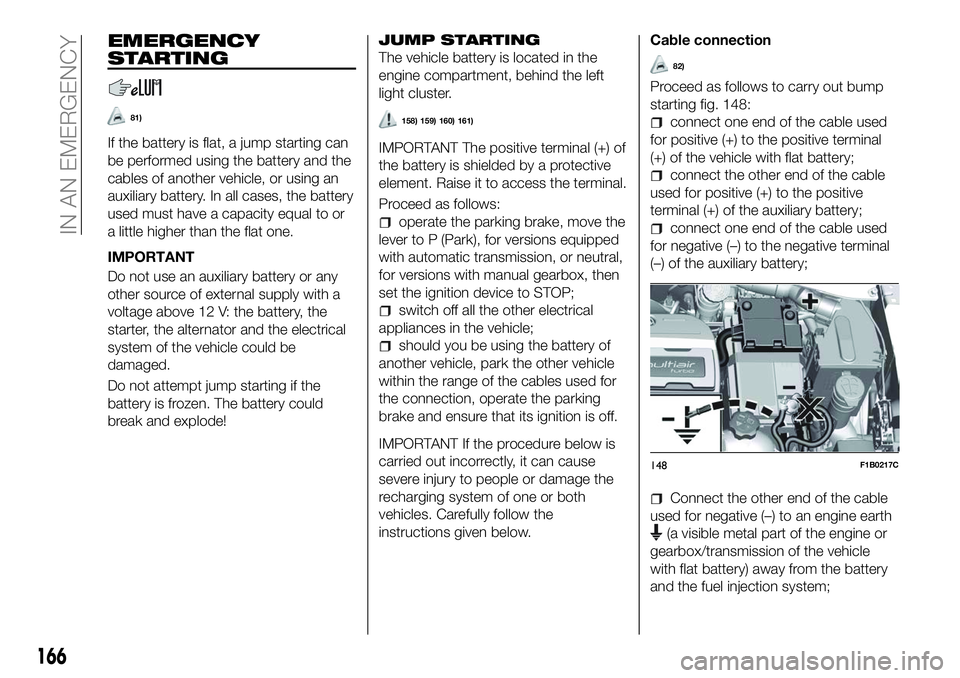 FIAT 500X 2018 Owner handbook (in English) EMERGENCY
STARTING
81)
If the battery is flat, a jump starting can
be performed using the battery and the
cables of another vehicle, or using an
auxiliary battery. In all cases, the battery
used must FIAT 500X 2018 Owner handbook (in English) EMERGENCY
STARTING
81)
If the battery is flat, a jump starting can
be performed using the battery and the
cables of another vehicle, or using an
auxiliary battery. In all cases, the battery
used must