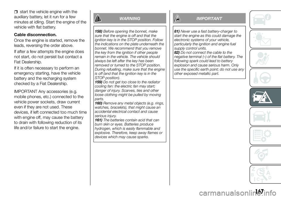 FIAT 500X 2018 Owner handbook (in English) start the vehicle engine with the
auxiliary battery, let it run for a few
minutes at idling. Start the engine of the
vehicle with flat battery.
Cable disconnection.
Once the engine is started, remove FIAT 500X 2018 Owner handbook (in English) start the vehicle engine with the
auxiliary battery, let it run for a few
minutes at idling. Start the engine of the
vehicle with flat battery.
Cable disconnection.
Once the engine is started, remove