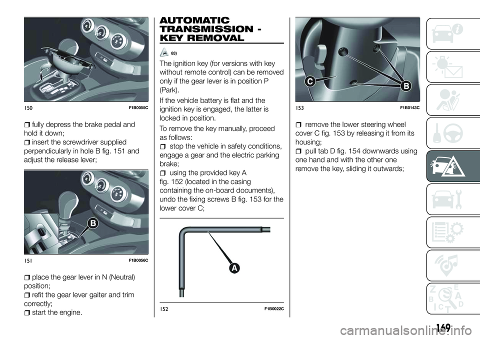 FIAT 500X 2018 Owner handbook (in English) fully depress the brake pedal and
hold it down;
insert the screwdriver supplied
perpendicularly in hole B fig. 151 and
adjust the release lever;
place the gear lever in N (Neutral)
position;
refit the FIAT 500X 2018 Owner handbook (in English) fully depress the brake pedal and
hold it down;
insert the screwdriver supplied
perpendicularly in hole B fig. 151 and
adjust the release lever;
place the gear lever in N (Neutral)
position;
refit the