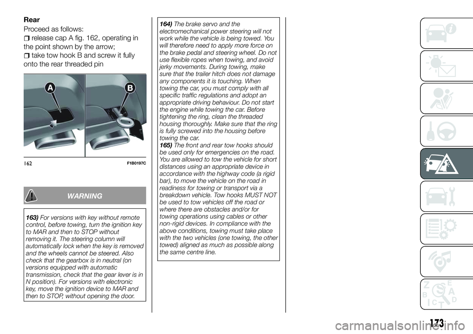 FIAT 500X 2018 Owner handbook (in English) Rear
Proceed as follows:
release cap A fig. 162, operating in
the point shown by the arrow;
take tow hook B and screw it fully
onto the rear threaded pin
WARNING
163) For versions with key without rem FIAT 500X 2018 Owner handbook (in English) Rear
Proceed as follows:
release cap A fig. 162, operating in
the point shown by the arrow;
take tow hook B and screw it fully
onto the rear threaded pin
WARNING
163) For versions with key without rem