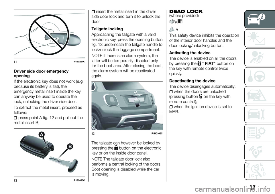 FIAT 500X 2018  Owner handbook (in English) Driver side door emergency
opening
If the electronic key does not work (e.g.
because its battery is flat), the
emergency metal insert inside the key
can anyway be used to operate the
lock, unlocking t