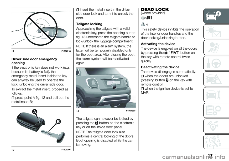 FIAT 500X 2018 Owner handbook (in English) Driver side door emergency
opening
If the electronic key does not work (e.g.
because its battery is flat), the
emergency metal insert inside the key
can anyway be used to operate the
lock, unlocking t FIAT 500X 2018 Owner handbook (in English) Driver side door emergency
opening
If the electronic key does not work (e.g.
because its battery is flat), the
emergency metal insert inside the key
can anyway be used to operate the
lock, unlocking t