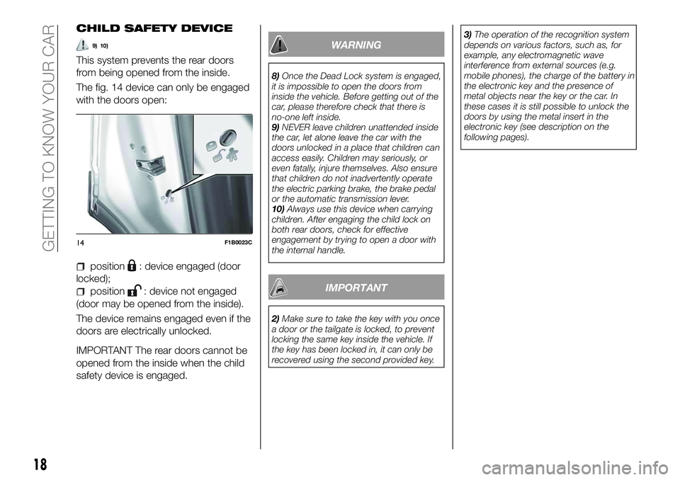 FIAT 500X 2018  Owner handbook (in English) CHILD SAFETY DEVICE
9) 10)
This system prevents the rear doors
from being opened from the inside.
The fig. 14 device can only be engaged
with the doors open:
position: device engaged (door
locked);
po