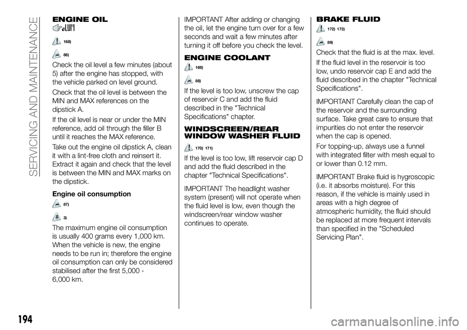 FIAT 500X 2018 Owner handbook (in English) ENGINE OIL
168)
86)
Check the oil level a few minutes (about
5) after the engine has stopped, with
the vehicle parked on level ground.
Check that the oil level is between the
MIN and MAX references on FIAT 500X 2018 Owner handbook (in English) ENGINE OIL
168)
86)
Check the oil level a few minutes (about
5) after the engine has stopped, with
the vehicle parked on level ground.
Check that the oil level is between the
MIN and MAX references on