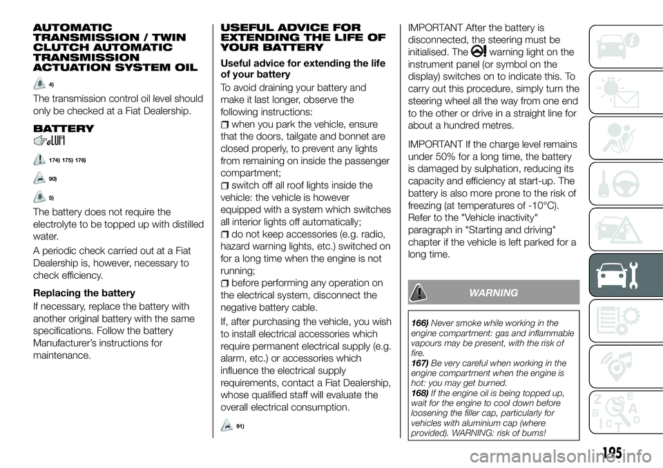 FIAT 500X 2018 Owner handbook (in English) AUTOMATIC
TRANSMISSION / TWIN
CLUTCH AUTOMATIC
TRANSMISSION
ACTUATION SYSTEM OIL
4)
The transmission control oil level should
only be checked at a Fiat Dealership.
BATTERY
174) 175) 176)
90)
5)
The ba FIAT 500X 2018 Owner handbook (in English) AUTOMATIC
TRANSMISSION / TWIN
CLUTCH AUTOMATIC
TRANSMISSION
ACTUATION SYSTEM OIL
4)
The transmission control oil level should
only be checked at a Fiat Dealership.
BATTERY
174) 175) 176)
90)
5)
The ba