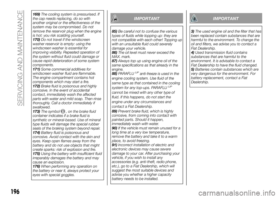 FIAT 500X 2018 Owner handbook (in English) 169)The cooling system is pressurised. If
the cap needs replacing, do so with
another original or the effectiveness of the
system may be compromised. Do not
remove the reservoir plug when the engine
i FIAT 500X 2018 Owner handbook (in English) 169)The cooling system is pressurised. If
the cap needs replacing, do so with
another original or the effectiveness of the
system may be compromised. Do not
remove the reservoir plug when the engine
i