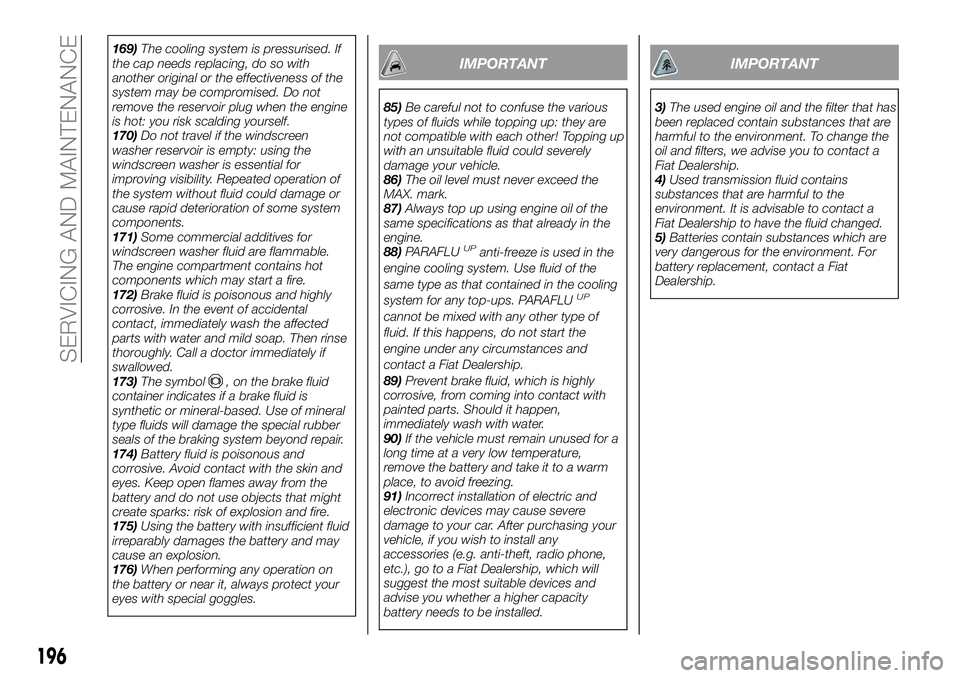 FIAT 500X 2018  Owner handbook (in English) 169)The cooling system is pressurised. If
the cap needs replacing, do so with
another original or the effectiveness of the
system may be compromised. Do not
remove the reservoir plug when the engine
i
