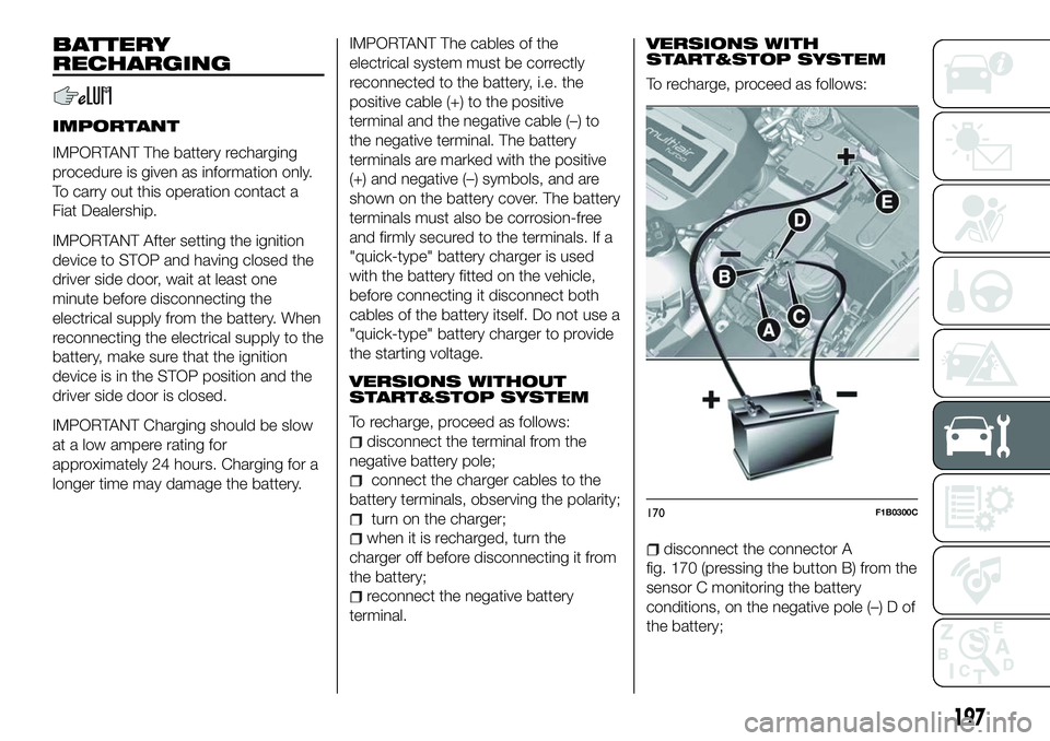 FIAT 500X 2018 Owner handbook (in English) BATTERY
RECHARGING
IMPORTANT
IMPORTANT The battery recharging
procedure is given as information only.
To carry out this operation contact a
Fiat Dealership.
IMPORTANT After setting the ignition
device FIAT 500X 2018 Owner handbook (in English) BATTERY
RECHARGING
IMPORTANT
IMPORTANT The battery recharging
procedure is given as information only.
To carry out this operation contact a
Fiat Dealership.
IMPORTANT After setting the ignition
device