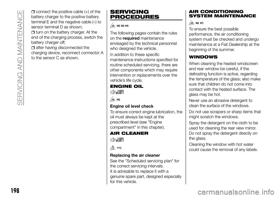 FIAT 500X 2018 Owner handbook (in English) connect the positive cable (+) of the
battery charger to the positive battery
terminal E and the negative cable (–) to
sensor terminal D as shown;
turn on the battery charger. At the
end of the char FIAT 500X 2018 Owner handbook (in English) connect the positive cable (+) of the
battery charger to the positive battery
terminal E and the negative cable (–) to
sensor terminal D as shown;
turn on the battery charger. At the
end of the char