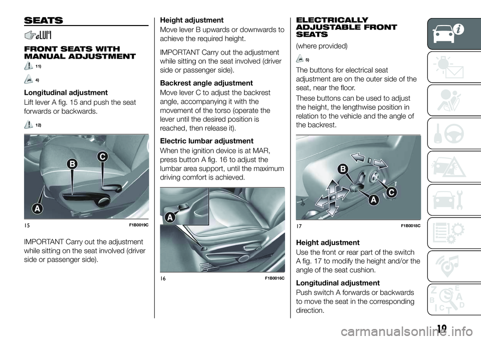 FIAT 500X 2018 Owner handbook (in English) SEATS
FRONT SEATS WITH
MANUAL ADJUSTMENT
11)
4)
Longitudinal adjustment
Lift lever A fig. 15 and push the seat
forwards or backwards.
12)
IMPORTANT Carry out the adjustment
while sitting on the seat i FIAT 500X 2018 Owner handbook (in English) SEATS
FRONT SEATS WITH
MANUAL ADJUSTMENT
11)
4)
Longitudinal adjustment
Lift lever A fig. 15 and push the seat
forwards or backwards.
12)
IMPORTANT Carry out the adjustment
while sitting on the seat i