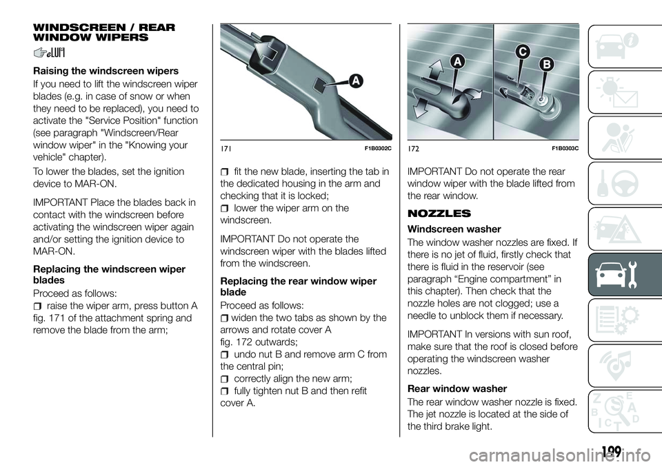 FIAT 500X 2018 Owner handbook (in English) WINDSCREEN / REAR
WINDOW WIPERS
Raising the windscreen wipers
If you need to lift the windscreen wiper
blades (e.g. in case of snow or when
they need to be replaced), you need to
activate the "Ser FIAT 500X 2018 Owner handbook (in English) WINDSCREEN / REAR
WINDOW WIPERS
Raising the windscreen wipers
If you need to lift the windscreen wiper
blades (e.g. in case of snow or when
they need to be replaced), you need to
activate the "Ser