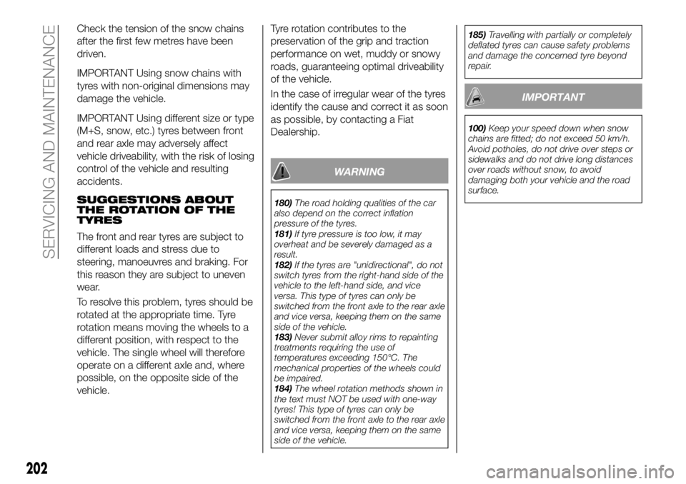 FIAT 500X 2018  Owner handbook (in English) Check the tension of the snow chains
after the first few metres have been
driven.
IMPORTANT Using snow chains with
tyres with non-original dimensions may
damage the vehicle.
IMPORTANT Using different 