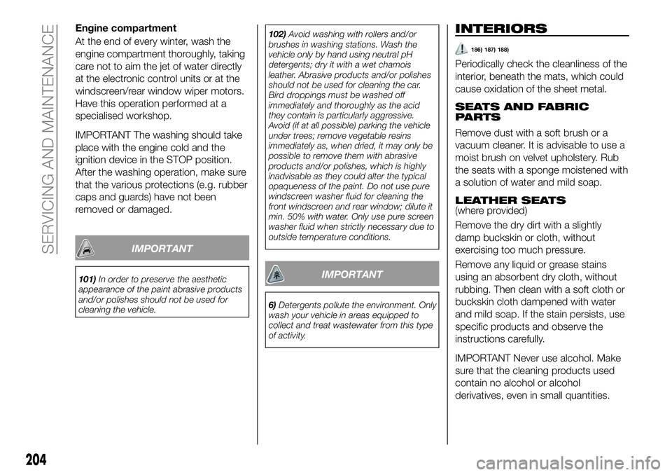 FIAT 500X 2018 Owner handbook (in English) Engine compartment
At the end of every winter, wash the
engine compartment thoroughly, taking
care not to aim the jet of water directly
at the electronic control units or at the
windscreen/rear window FIAT 500X 2018 Owner handbook (in English) Engine compartment
At the end of every winter, wash the
engine compartment thoroughly, taking
care not to aim the jet of water directly
at the electronic control units or at the
windscreen/rear window