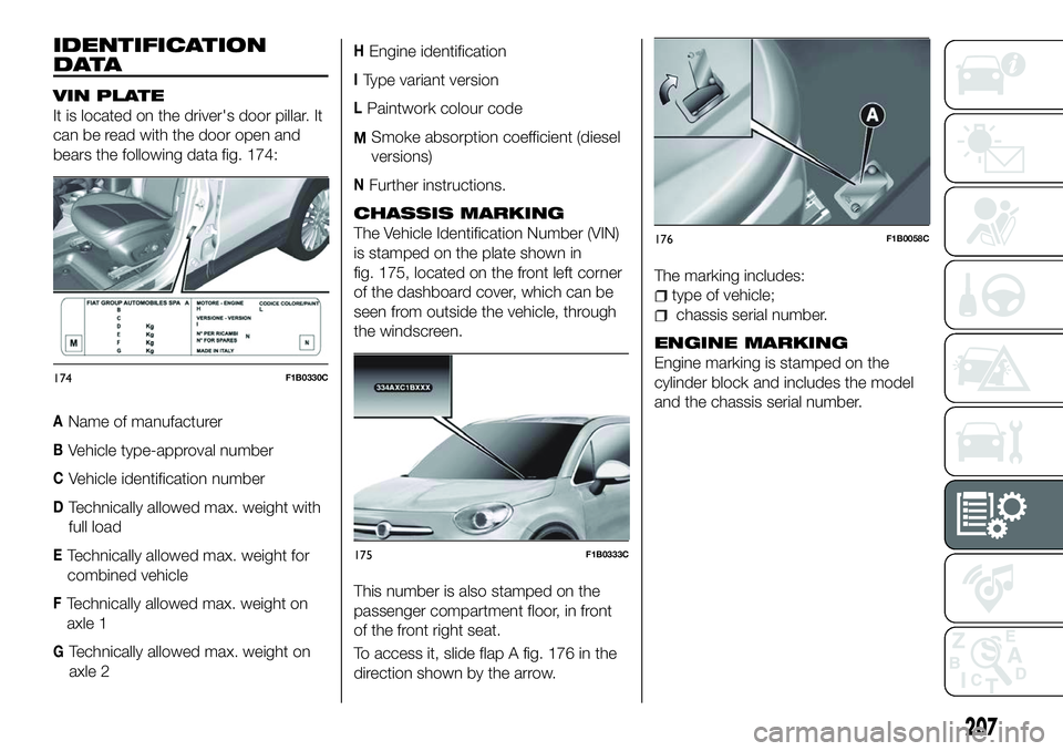 FIAT 500X 2018 Owner handbook (in English) IDENTIFICATION
DATA
VIN PLATE
It is located on the driver's door pillar. It
can be read with the door open and
bears the following data fig. 174:
AName of manufacturer
BVehicle type-approval numbe FIAT 500X 2018 Owner handbook (in English) IDENTIFICATION
DATA
VIN PLATE
It is located on the driver's door pillar. It
can be read with the door open and
bears the following data fig. 174:
AName of manufacturer
BVehicle type-approval numbe