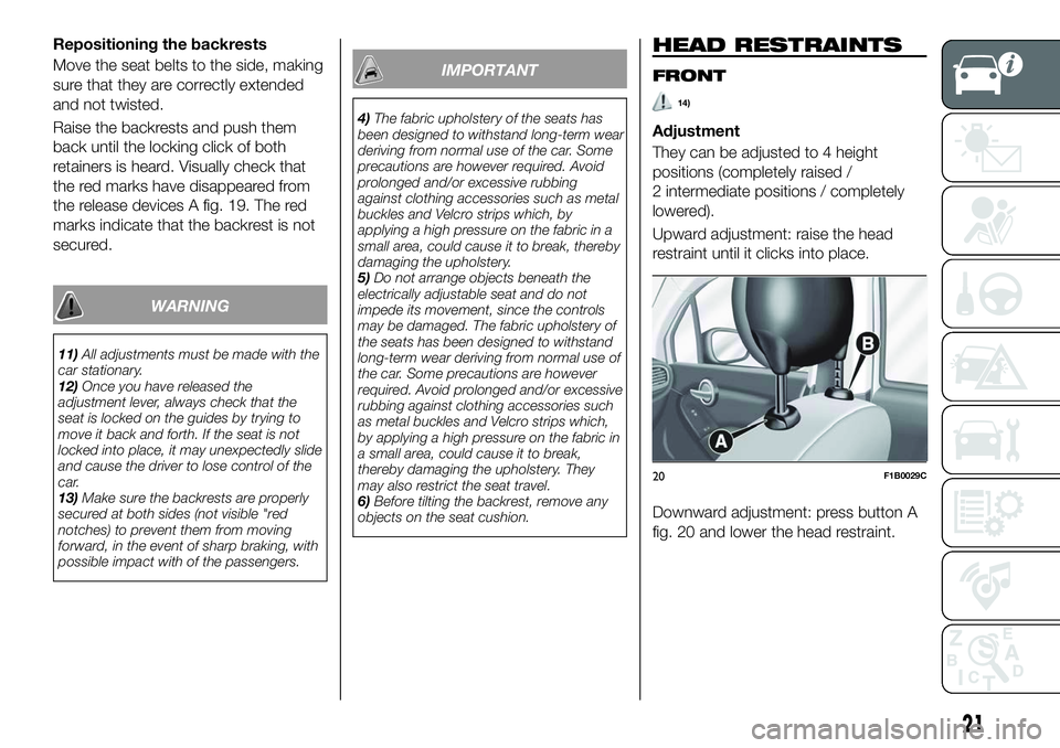 FIAT 500X 2018 Owner handbook (in English) Repositioning the backrests
Move the seat belts to the side, making
sure that they are correctly extended
and not twisted.
Raise the backrests and push them
back until the locking click of both
retain FIAT 500X 2018 Owner handbook (in English) Repositioning the backrests
Move the seat belts to the side, making
sure that they are correctly extended
and not twisted.
Raise the backrests and push them
back until the locking click of both
retain
