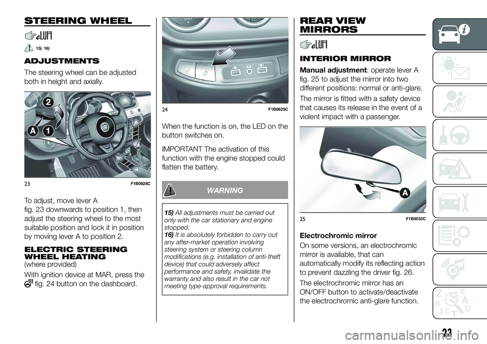 FIAT 500X 2018 Owner handbook (in English) STEERING WHEEL
15) 16)
ADJUSTMENTS
The steering wheel can be adjusted
both in height and axially.
To adjust, move lever A
fig. 23 downwards to position 1, then
adjust the steering wheel to the most
su FIAT 500X 2018 Owner handbook (in English) STEERING WHEEL
15) 16)
ADJUSTMENTS
The steering wheel can be adjusted
both in height and axially.
To adjust, move lever A
fig. 23 downwards to position 1, then
adjust the steering wheel to the most
su