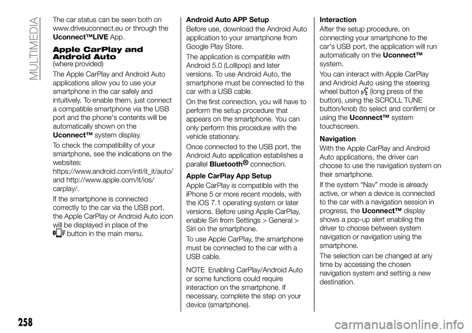FIAT 500X 2018 Owner handbook (in English) The car status can be seen both on
www.driveuconnect.eu or through the
Uconnect™LIVEApp.
Apple CarPlay and
Android Auto
(where provided)
The Apple CarPlay and Android Auto
applications allow you to FIAT 500X 2018 Owner handbook (in English) The car status can be seen both on
www.driveuconnect.eu or through the
Uconnect™LIVEApp.
Apple CarPlay and
Android Auto
(where provided)
The Apple CarPlay and Android Auto
applications allow you to