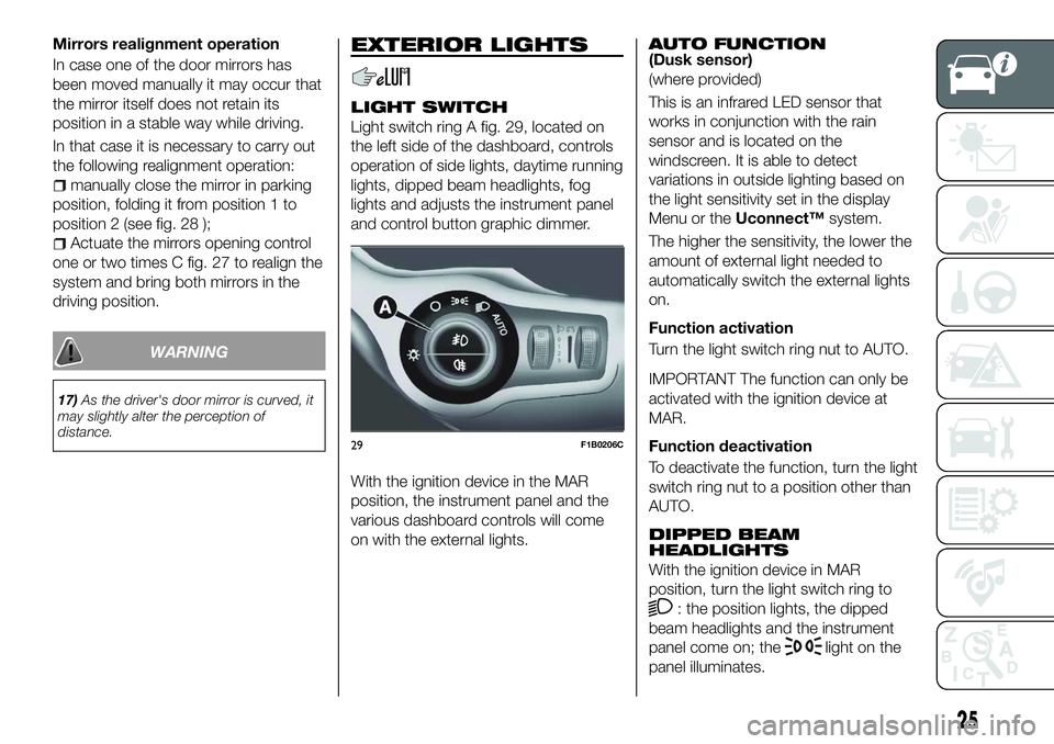 FIAT 500X 2018 Owner handbook (in English) Mirrors realignment operation
In case one of the door mirrors has
been moved manually it may occur that
the mirror itself does not retain its
position in a stable way while driving.
In that case it is FIAT 500X 2018 Owner handbook (in English) Mirrors realignment operation
In case one of the door mirrors has
been moved manually it may occur that
the mirror itself does not retain its
position in a stable way while driving.
In that case it is