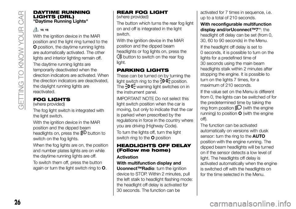 FIAT 500X 2018 Owner handbook (in English) DAYTIME RUNNING
LIGHTS (DRL)
"Daytime Running Lights"
18) 19)
With the ignition device in the MAR
position and the light ring turned to the
Oposition, the daytime running lights
are automatica FIAT 500X 2018 Owner handbook (in English) DAYTIME RUNNING
LIGHTS (DRL)
"Daytime Running Lights"
18) 19)
With the ignition device in the MAR
position and the light ring turned to the
Oposition, the daytime running lights
are automatica