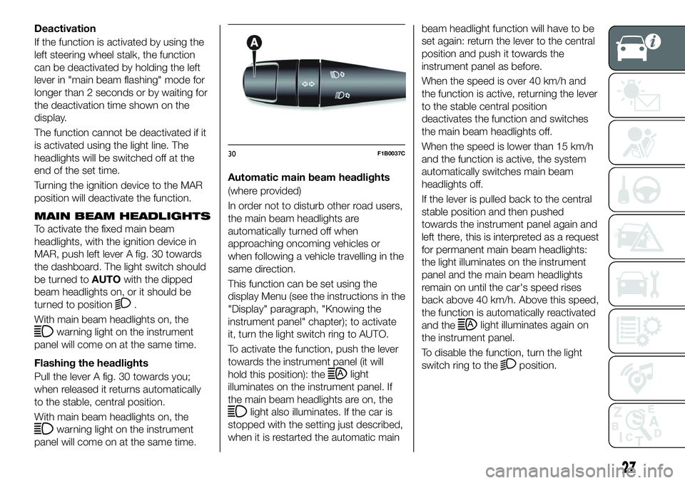 FIAT 500X 2018 Owner handbook (in English) Deactivation
If the function is activated by using the
left steering wheel stalk, the function
can be deactivated by holding the left
lever in "main beam flashing" mode for
longer than 2 secon FIAT 500X 2018 Owner handbook (in English) Deactivation
If the function is activated by using the
left steering wheel stalk, the function
can be deactivated by holding the left
lever in "main beam flashing" mode for
longer than 2 secon