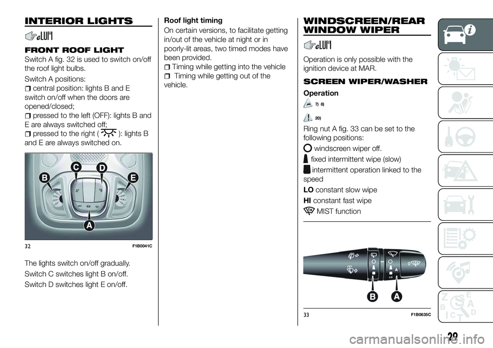 FIAT 500X 2018 Owner handbook (in English) INTERIOR LIGHTS
FRONT ROOF LIGHT
Switch A fig. 32 is used to switch on/off
the roof light bulbs.
Switch A positions:
central position: lights B and E
switch on/off when the doors are
opened/closed;
pr FIAT 500X 2018 Owner handbook (in English) INTERIOR LIGHTS
FRONT ROOF LIGHT
Switch A fig. 32 is used to switch on/off
the roof light bulbs.
Switch A positions:
central position: lights B and E
switch on/off when the doors are
opened/closed;
pr