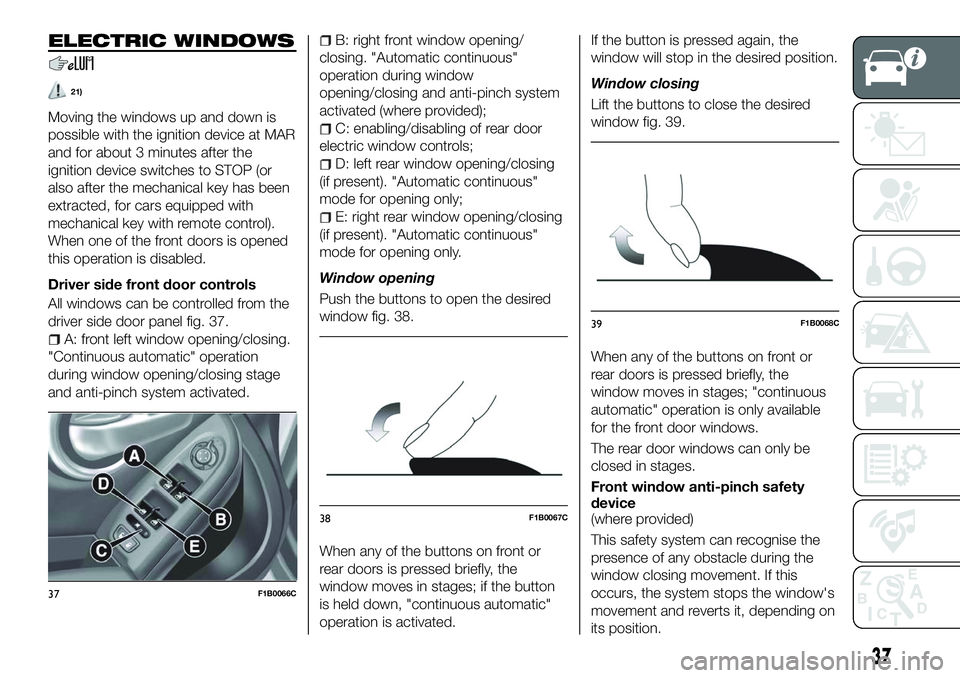 FIAT 500X 2018 Owner handbook (in English) ELECTRIC WINDOWS
21)
Moving the windows up and down is
possible with the ignition device at MAR
and for about 3 minutes after the
ignition device switches to STOP (or
also after the mechanical key has FIAT 500X 2018 Owner handbook (in English) ELECTRIC WINDOWS
21)
Moving the windows up and down is
possible with the ignition device at MAR
and for about 3 minutes after the
ignition device switches to STOP (or
also after the mechanical key has