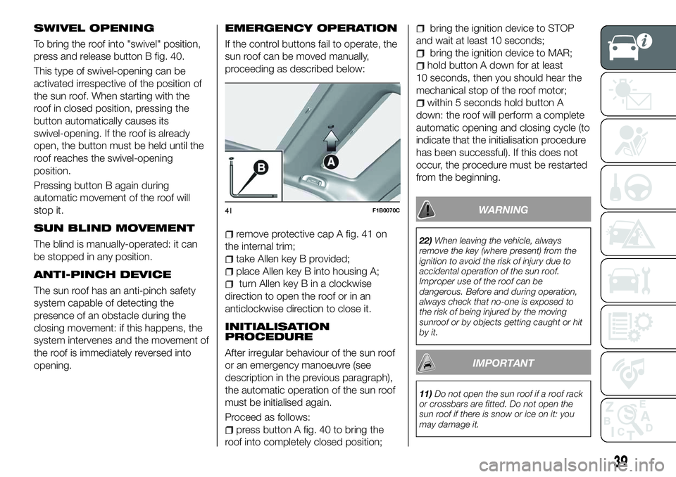 FIAT 500X 2018 Owner handbook (in English) SWIVEL OPENING
To bring the roof into "swivel" position,
press and release button B fig. 40.
This type of swivel-opening can be
activated irrespective of the position of
the sun roof. When sta FIAT 500X 2018 Owner handbook (in English) SWIVEL OPENING
To bring the roof into "swivel" position,
press and release button B fig. 40.
This type of swivel-opening can be
activated irrespective of the position of
the sun roof. When sta