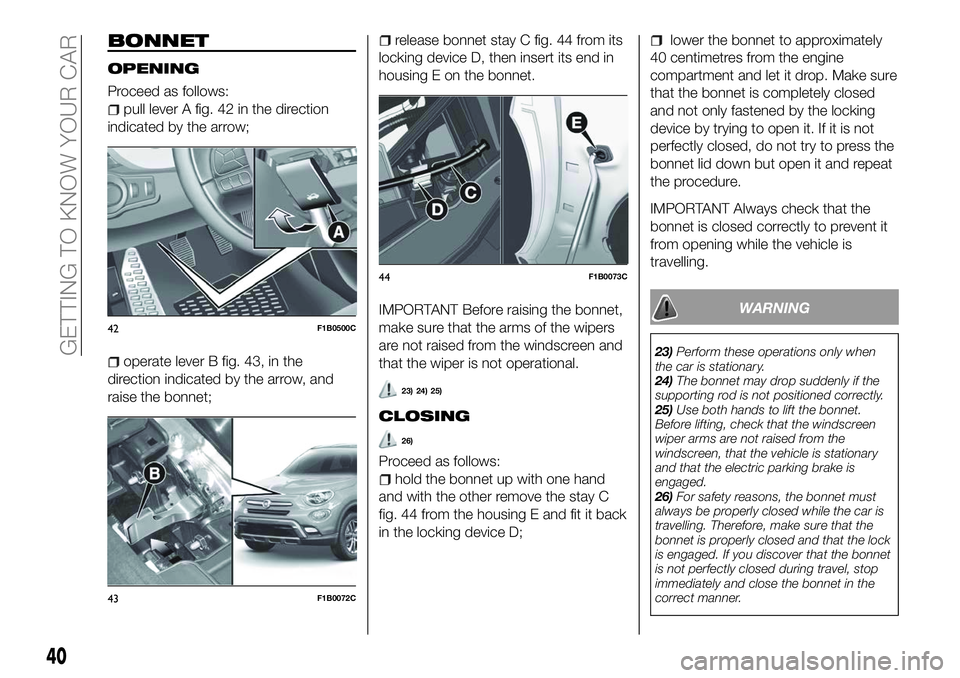 FIAT 500X 2018 Owner handbook (in English) BONNET
OPENING
Proceed as follows:
pull lever A fig. 42 in the direction
indicated by the arrow;
operate lever B fig. 43, in the
direction indicated by the arrow, and
raise the bonnet;
release bonnet FIAT 500X 2018 Owner handbook (in English) BONNET
OPENING
Proceed as follows:
pull lever A fig. 42 in the direction
indicated by the arrow;
operate lever B fig. 43, in the
direction indicated by the arrow, and
raise the bonnet;
release bonnet