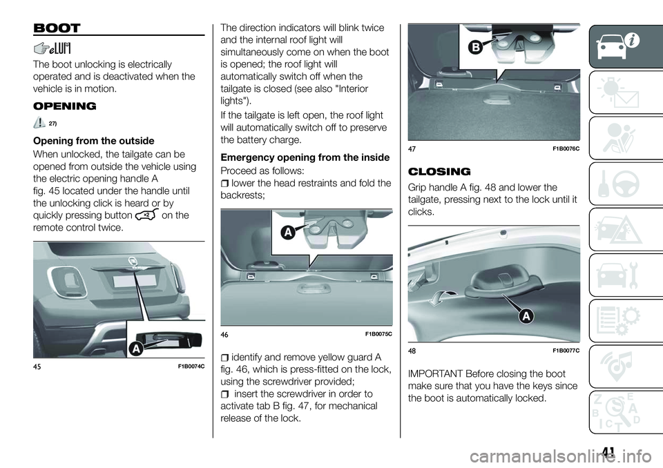 FIAT 500X 2018 Owner handbook (in English) BOOT
The boot unlocking is electrically
operated and is deactivated when the
vehicle is in motion.
OPENING
27)
Opening from the outside
When unlocked, the tailgate can be
opened from outside the vehic FIAT 500X 2018 Owner handbook (in English) BOOT
The boot unlocking is electrically
operated and is deactivated when the
vehicle is in motion.
OPENING
27)
Opening from the outside
When unlocked, the tailgate can be
opened from outside the vehic