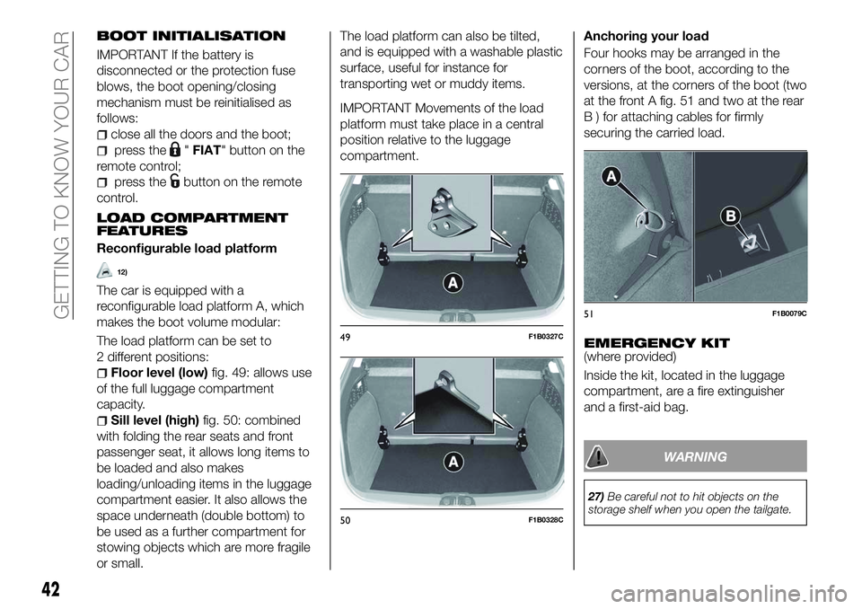 FIAT 500X 2018 Owner handbook (in English) BOOT INITIALISATION
IMPORTANT If the battery is
disconnected or the protection fuse
blows, the boot opening/closing
mechanism must be reinitialised as
follows:
close all the doors and the boot;
press FIAT 500X 2018 Owner handbook (in English) BOOT INITIALISATION
IMPORTANT If the battery is
disconnected or the protection fuse
blows, the boot opening/closing
mechanism must be reinitialised as
follows:
close all the doors and the boot;
press