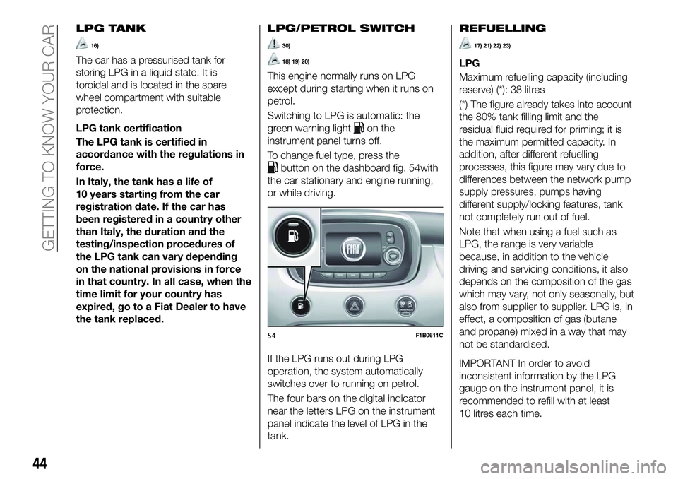 FIAT 500X 2018 Owner handbook (in English) LPG TANK
16)
The car has a pressurised tank for
storing LPG in a liquid state. It is
toroidal and is located in the spare
wheel compartment with suitable
protection.
LPG tank certification
The LPG tan FIAT 500X 2018 Owner handbook (in English) LPG TANK
16)
The car has a pressurised tank for
storing LPG in a liquid state. It is
toroidal and is located in the spare
wheel compartment with suitable
protection.
LPG tank certification
The LPG tan