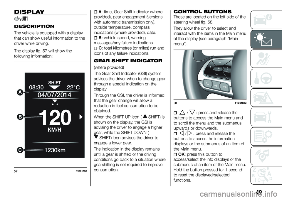 FIAT 500X 2018 Owner handbook (in English) DISPLAY
DESCRIPTION
The vehicle is equipped with a display
that can show useful information to the
driver while driving.
The display fig. 57 will show the
following information:
A: time, Gear Shift In FIAT 500X 2018 Owner handbook (in English) DISPLAY
DESCRIPTION
The vehicle is equipped with a display
that can show useful information to the
driver while driving.
The display fig. 57 will show the
following information:
A: time, Gear Shift In