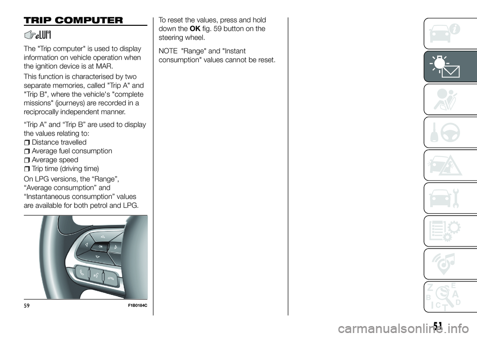 FIAT 500X 2018 Owner handbook (in English) TRIP COMPUTER
The "Trip computer" is used to display
information on vehicle operation when
the ignition device is at MAR.
This function is characterised by two
separate memories, called "T FIAT 500X 2018 Owner handbook (in English) TRIP COMPUTER
The "Trip computer" is used to display
information on vehicle operation when
the ignition device is at MAR.
This function is characterised by two
separate memories, called "T