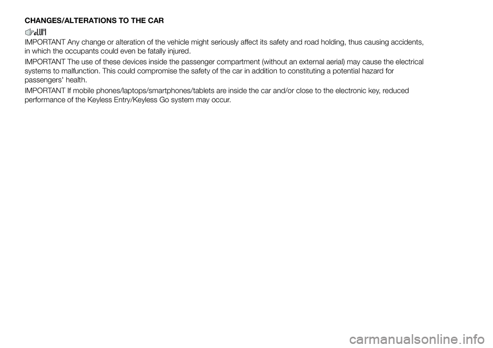 FIAT 500X 2018 Owner handbook (in English) CHANGES/ALTERATIONS TO THE CAR
IMPORTANT Any change or alteration of the vehicle might seriously affect its safety and road holding, thus causing accidents,
in which the occupants could even be fatall FIAT 500X 2018 Owner handbook (in English) CHANGES/ALTERATIONS TO THE CAR
IMPORTANT Any change or alteration of the vehicle might seriously affect its safety and road holding, thus causing accidents,
in which the occupants could even be fatall