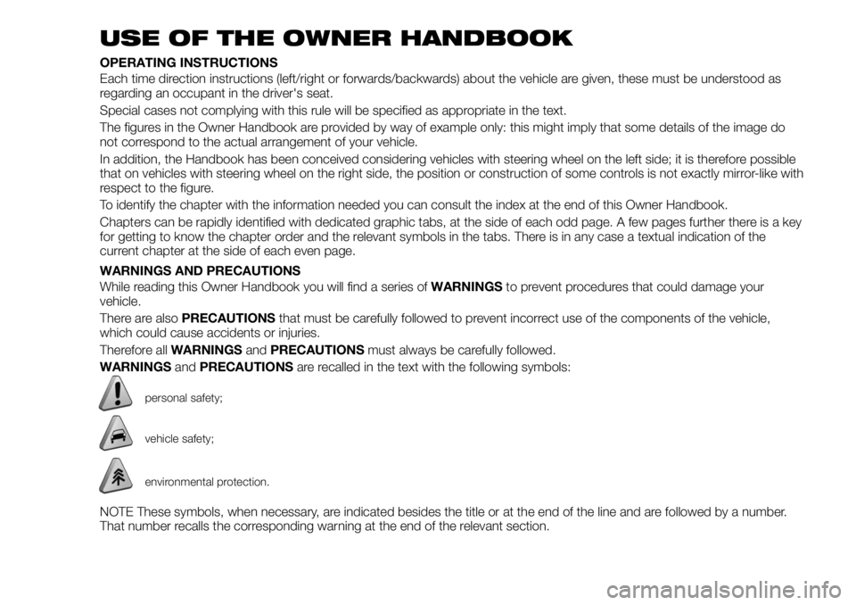 FIAT 500X 2018 Owner handbook (in English) USE OF THE OWNER HANDBOOK
OPERATING INSTRUCTIONS
Each time direction instructions (left/right or forwards/backwards) about the vehicle are given, these must be understood as
regarding an occupant in t FIAT 500X 2018 Owner handbook (in English) USE OF THE OWNER HANDBOOK
OPERATING INSTRUCTIONS
Each time direction instructions (left/right or forwards/backwards) about the vehicle are given, these must be understood as
regarding an occupant in t