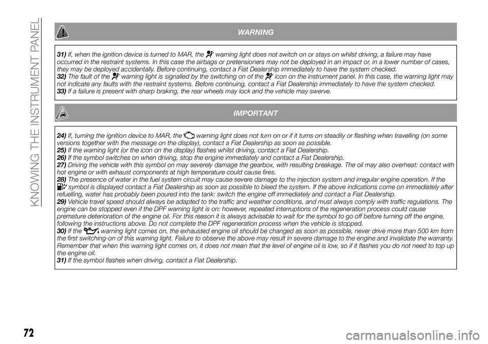 FIAT 500X 2018 Owner handbook (in English) WARNING
31)If, when the ignition device is turned to MAR, thewarning light does not switch on or stays on whilst driving, a failure may have
occurred in the restraint systems. In this case the airbags FIAT 500X 2018 Owner handbook (in English) WARNING
31)If, when the ignition device is turned to MAR, thewarning light does not switch on or stays on whilst driving, a failure may have
occurred in the restraint systems. In this case the airbags