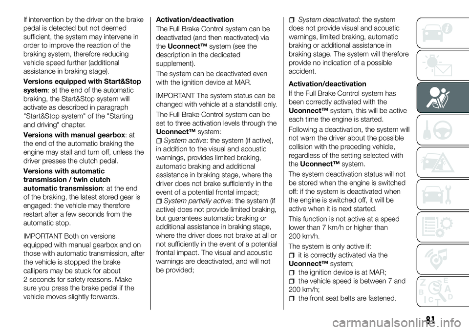 FIAT 500X 2018 Owner handbook (in English) If intervention by the driver on the brake
pedal is detected but not deemed
sufficient, the system may intervene in
order to improve the reaction of the
braking system, therefore reducing
vehicle spee FIAT 500X 2018 Owner handbook (in English) If intervention by the driver on the brake
pedal is detected but not deemed
sufficient, the system may intervene in
order to improve the reaction of the
braking system, therefore reducing
vehicle spee