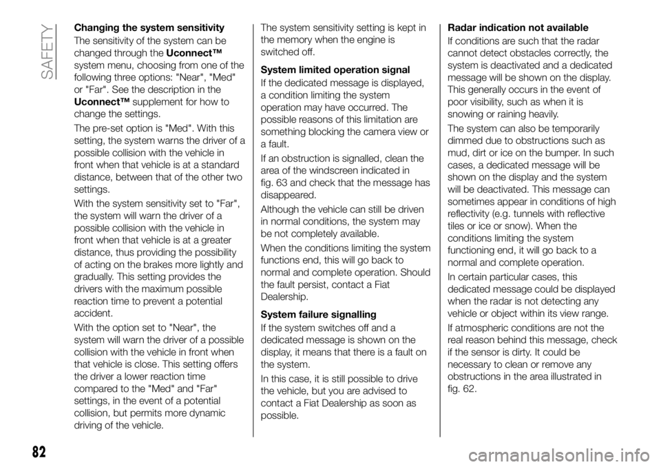 FIAT 500X 2018 Owner handbook (in English) Changing the system sensitivity
The sensitivity of the system can be
changed through theUconnect™
system menu, choosing from one of the
following three options: "Near", "Med"
or " FIAT 500X 2018 Owner handbook (in English) Changing the system sensitivity
The sensitivity of the system can be
changed through theUconnect™
system menu, choosing from one of the
following three options: "Near", "Med"
or "