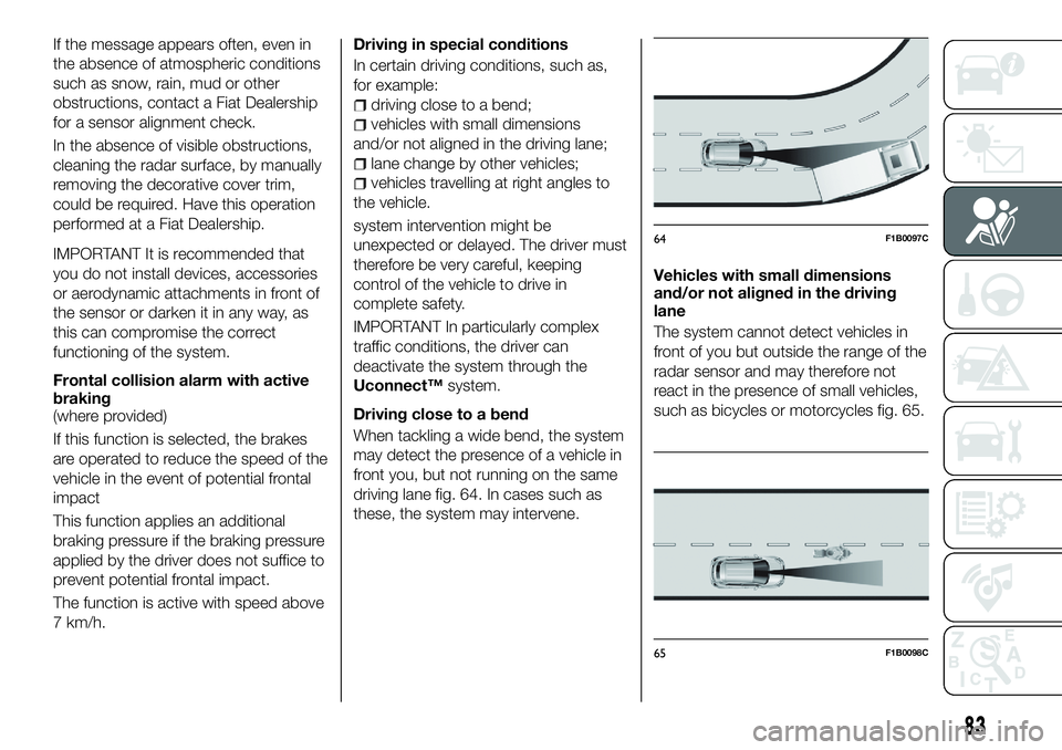 FIAT 500X 2018  Owner handbook (in English) If the message appears often, even in
the absence of atmospheric conditions
such as snow, rain, mud or other
obstructions, contact a Fiat Dealership
for a sensor alignment check.
In the absence of vis