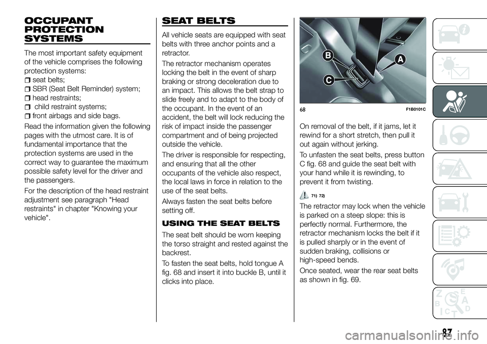 FIAT 500X 2018 Owner handbook (in English) OCCUPANT
PROTECTION
SYSTEMS
The most important safety equipment
of the vehicle comprises the following
protection systems:
seat belts;
SBR (Seat Belt Reminder) system;
head restraints;
child restraint FIAT 500X 2018 Owner handbook (in English) OCCUPANT
PROTECTION
SYSTEMS
The most important safety equipment
of the vehicle comprises the following
protection systems:
seat belts;
SBR (Seat Belt Reminder) system;
head restraints;
child restraint