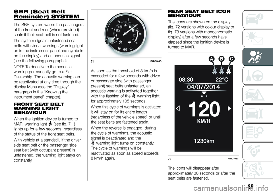 FIAT 500X 2018  Owner handbook (in English) SBR (Seat Belt
Reminder) SYSTEM
The SBR system warns the passengers
of the front and rear (where provided)
seats if their seat belt is not fastened.
The system signals unfastened seat
belts with visua