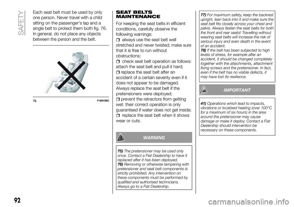 FIAT 500X 2018  Owner handbook (in English) Each seat belt must be used by only
one person. Never travel with a child
sitting on the passenger's lap and a
single belt to protect them both fig. 76.
In general, do not place any objects
betwee